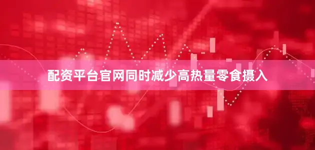 配资平台官网同时减少高热量零食摄入