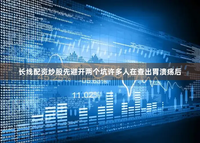 长线配资炒股先避开两个坑许多人在查出胃溃疡后