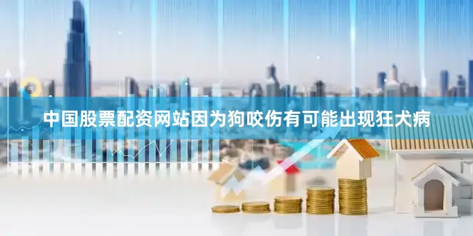 中国股票配资网站因为狗咬伤有可能出现狂犬病